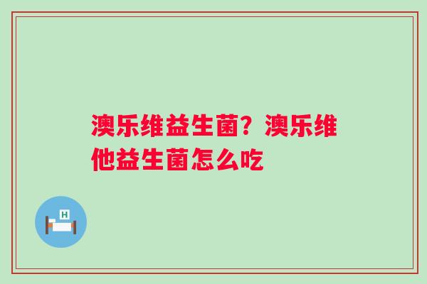 澳乐维益生菌？澳乐维他益生菌怎么吃