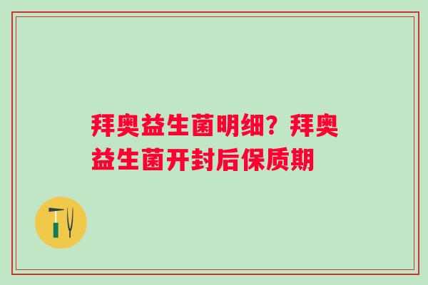 拜奥益生菌明细？拜奥益生菌开封后保质期