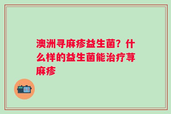 澳洲寻麻疹益生菌？什么样的益生菌能治疗荨麻疹