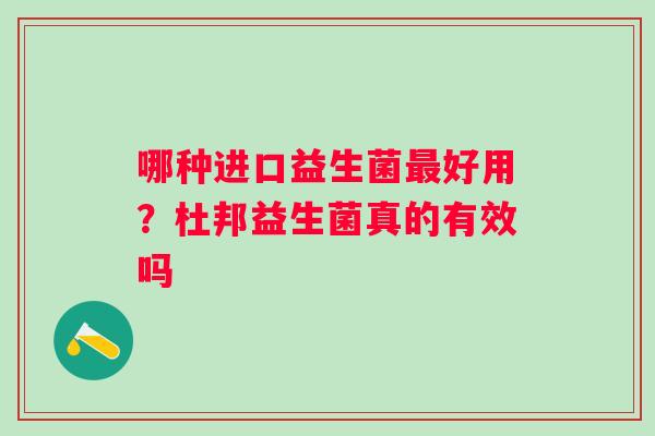 哪种进口益生菌最好用？杜邦益生菌真的有效吗