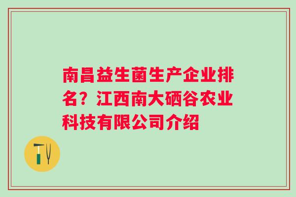 南昌益生菌生产企业排名？江西南大硒谷农业科技有限公司介绍