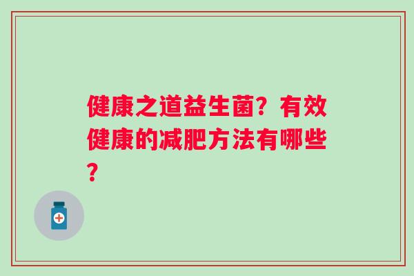 健康之道益生菌？有效健康的减肥方法有哪些？