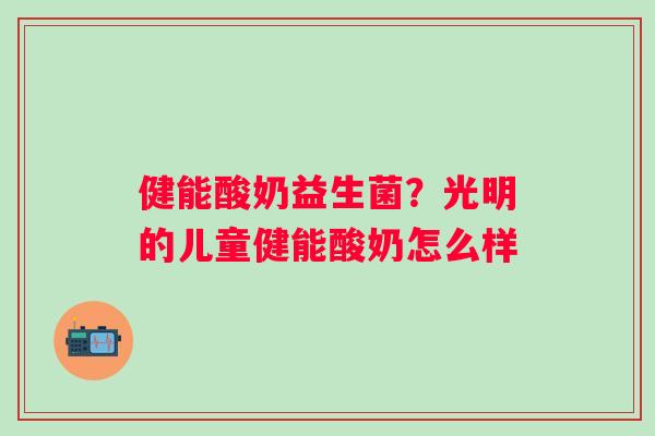 健能酸奶益生菌？光明的儿童健能酸奶怎么样