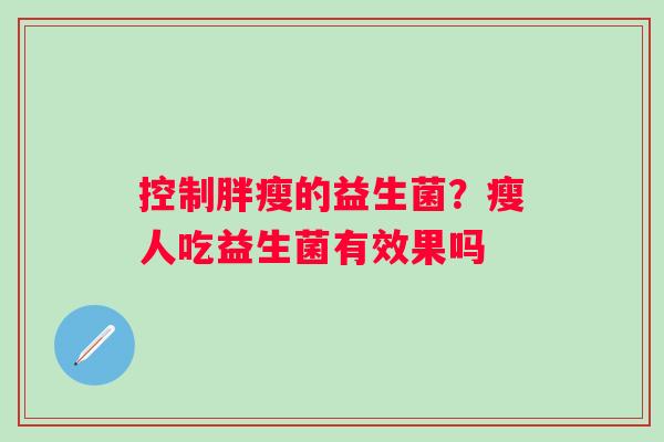 控制胖瘦的益生菌？瘦人吃益生菌有效果吗