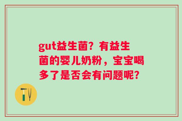 gut益生菌？有益生菌的婴儿奶粉，宝宝喝多了是否会有问题呢？