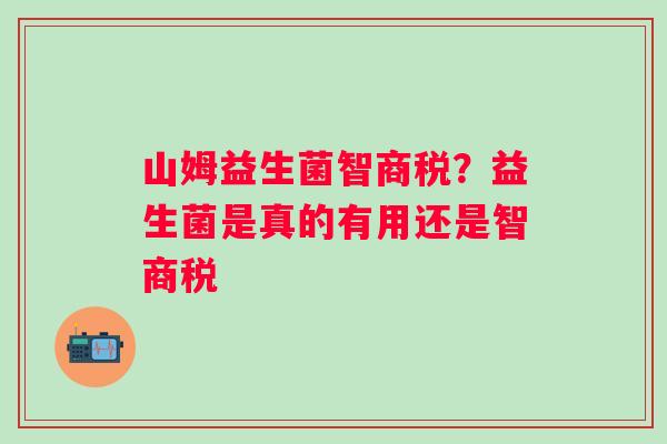 山姆益生菌智商税？益生菌是真的有用还是智商税