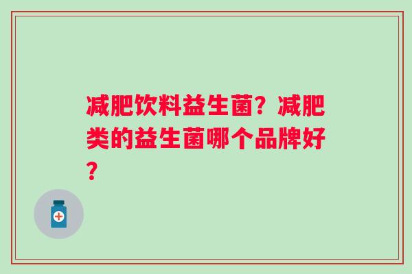 减肥饮料益生菌？减肥类的益生菌哪个品牌好？