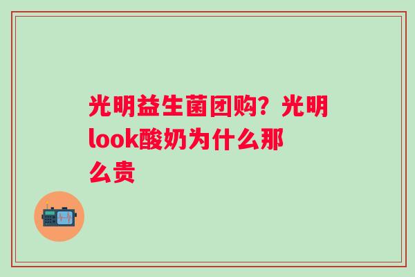光明益生菌团购？光明look酸奶为什么那么贵
