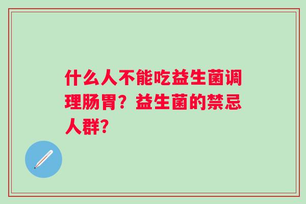 什么人不能吃益生菌调理肠胃？益生菌的禁忌人群？