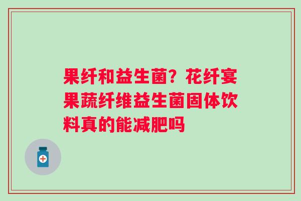 果纤和益生菌？花纤宴果蔬纤维益生菌固体饮料真的能吗