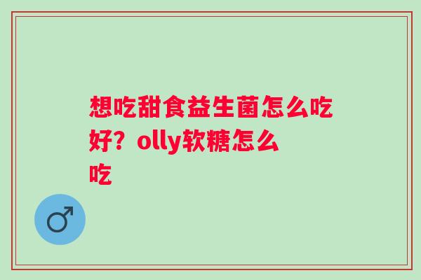 想吃甜食益生菌怎么吃好？olly软糖怎么吃