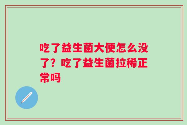 吃了益生菌大便怎么没了？吃了益生菌拉稀正常吗