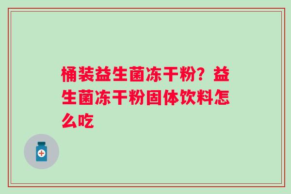 桶装益生菌冻干粉？益生菌冻干粉固体饮料怎么吃