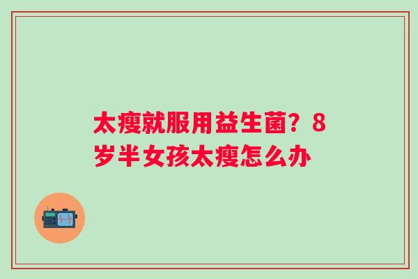 太瘦就服用益生菌？8岁半女孩太瘦怎么办