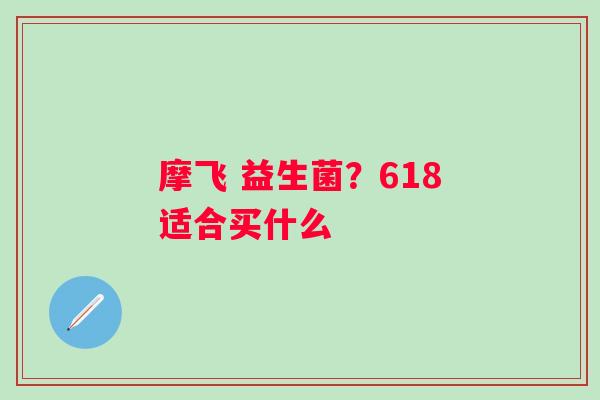 摩飞 益生菌？618适合买什么