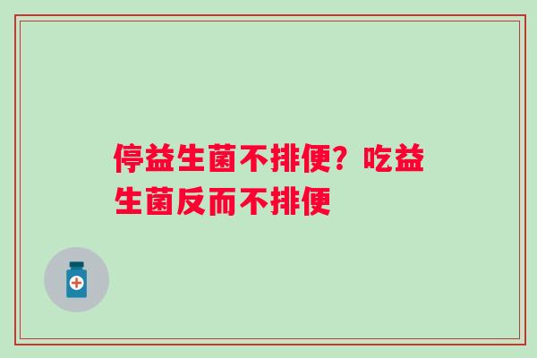 停益生菌不排便？吃益生菌反而不排便