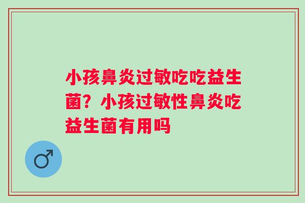 小孩鼻炎过敏吃吃益生菌？小孩过敏性鼻炎吃益生菌有用吗