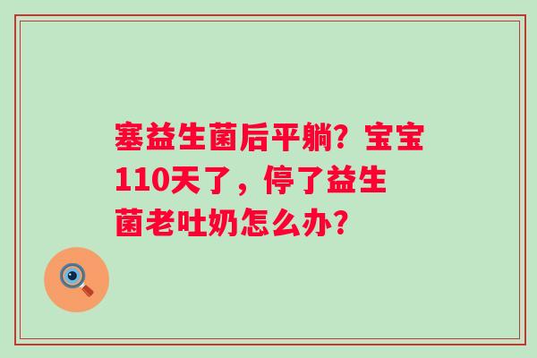 塞益生菌后平躺？宝宝110天了，停了益生菌老吐奶怎么办？