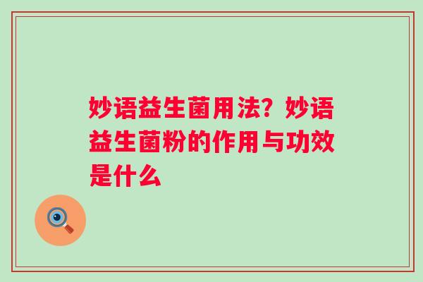 妙语益生菌用法？妙语益生菌粉的作用与功效是什么