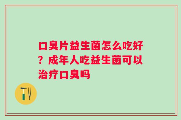 片益生菌怎么吃好？成年人吃益生菌可以吗