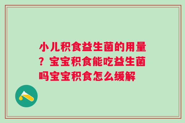 小儿积食益生菌的用量？宝宝积食能吃益生菌吗宝宝积食怎么缓解