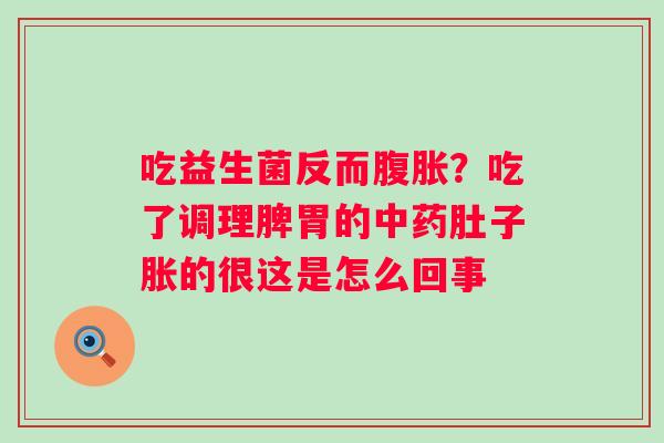 吃益生菌反而？吃了调理脾胃的肚子胀的很这是怎么回事