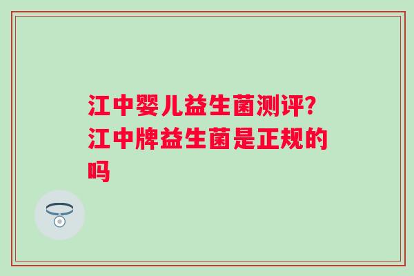 江中婴儿益生菌测评？江中牌益生菌是正规的吗