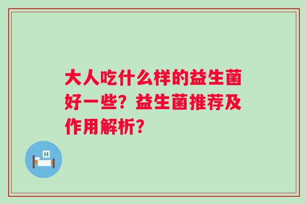 大人吃什么样的益生菌好一些？益生菌推荐及作用解析？