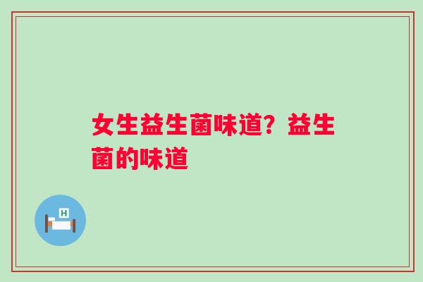 女生益生菌味道？益生菌的味道