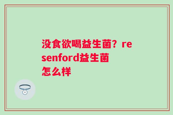 没喝益生菌？resenford益生菌怎么样