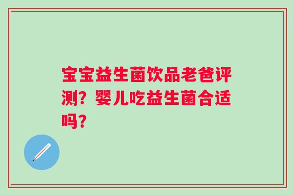 宝宝益生菌饮品老爸评测？婴儿吃益生菌合适吗？