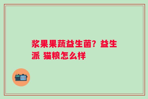 浆果果蔬益生菌？益生派 猫粮怎么样