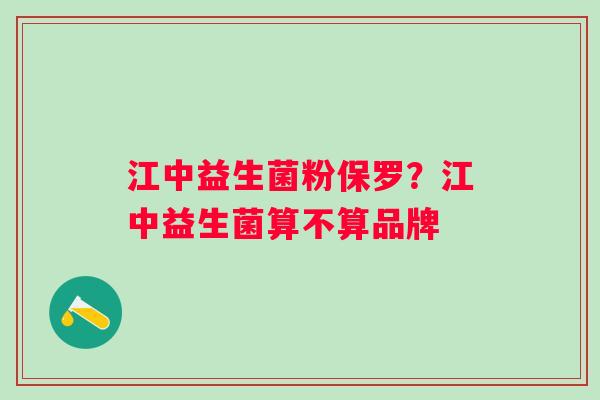 江中益生菌粉保罗？江中益生菌算不算品牌