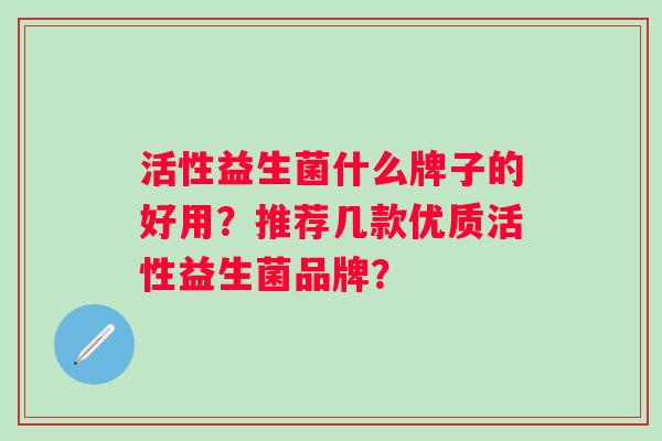 活性益生菌什么牌子的好用？推荐几款优质活性益生菌品牌？