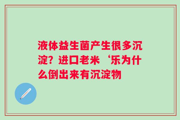液体益生菌产生很多沉淀？进囗老米‘乐为什么倒出来有沉淀物