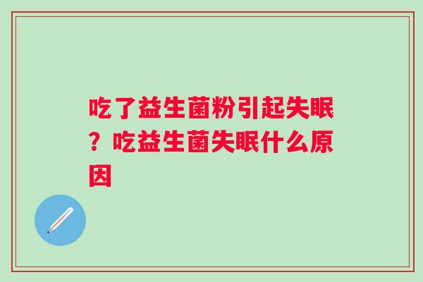 吃了益生菌粉引起失眠？吃益生菌失眠什么原因