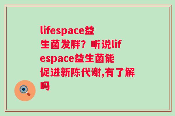 lifespace益生菌发胖？听说lifespace益生菌能促进,有了解吗