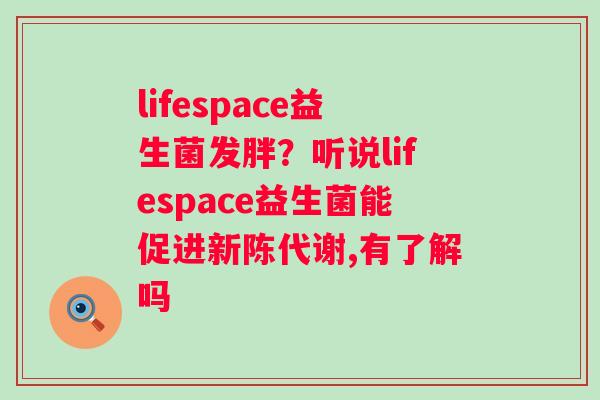 lifespace益生菌发胖？听说lifespace益生菌能促进新陈代谢,有了解吗