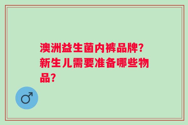 澳洲益生菌内裤品牌？新生儿需要准备哪些物品？