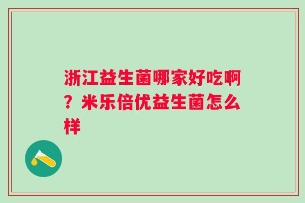 浙江益生菌哪家好吃啊？米乐倍优益生菌怎么样