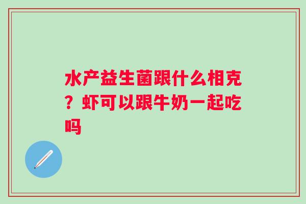 水产益生菌跟什么相克？虾可以跟牛奶一起吃吗