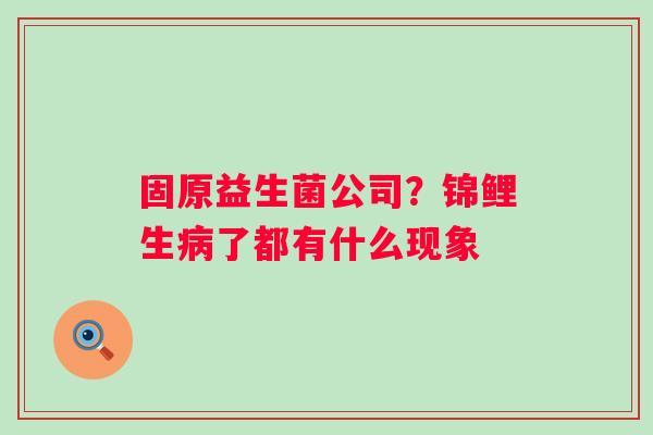 固原益生菌公司？锦鲤生病了都有什么现象