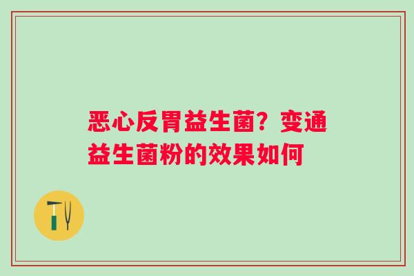 恶心反胃益生菌？变通益生菌粉的效果如何