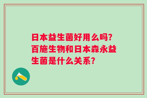 日本益生菌好用么吗？百施生物和日本森永益生菌是什么关系？