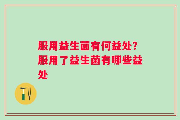 服用益生菌有何益处？服用了益生菌有哪些益处