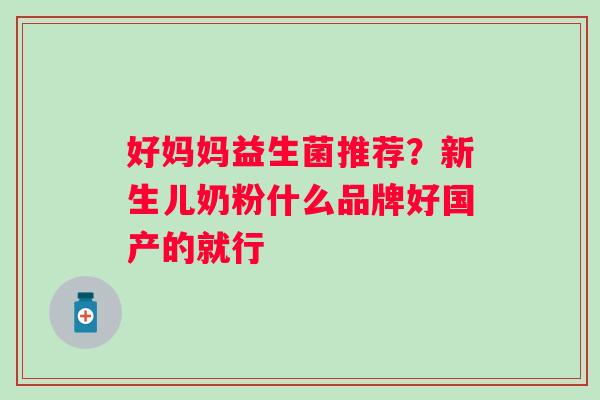 好妈妈益生菌推荐？新生儿奶粉什么品牌好国产的就行