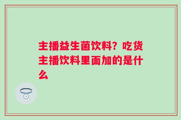 主播益生菌饮料？吃货主播饮料里面加的是什么