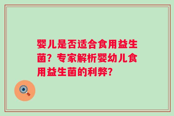 婴儿是否适合食用益生菌？专家解析婴幼儿食用益生菌的利弊？
