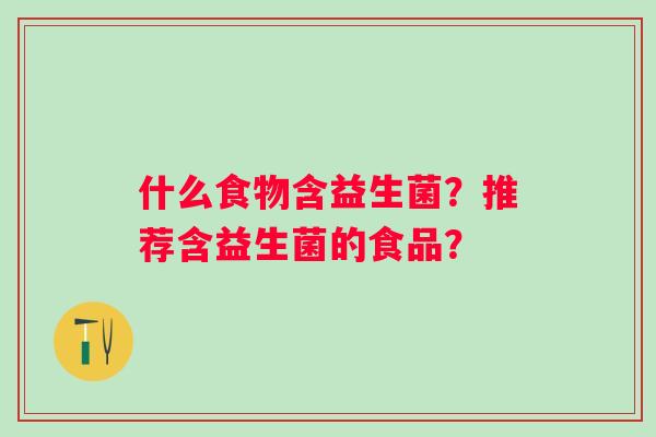 什么食物含益生菌？推荐含益生菌的食品？