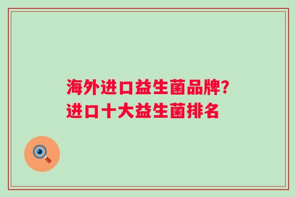 海外进口益生菌品牌?进口十大益生菌排名 海外进口益生菌品牌?进口十大益生菌排名